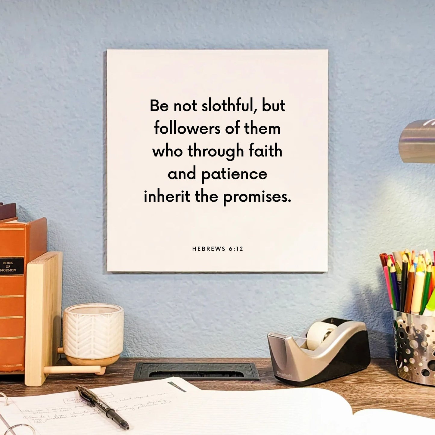 Desk mouting of the scripture tile for Hebrews 6:12 - "Be not slothful, but followers of them who through faith"