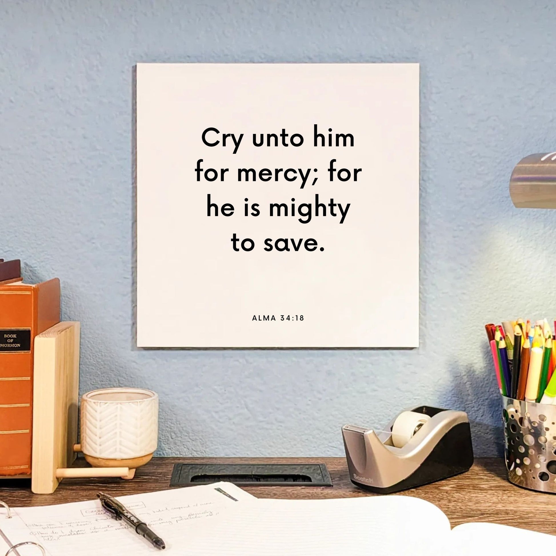 Desk mouting of the scripture tile for Alma 34:18 - "Cry unto him for mercy; for he is mighty to save."